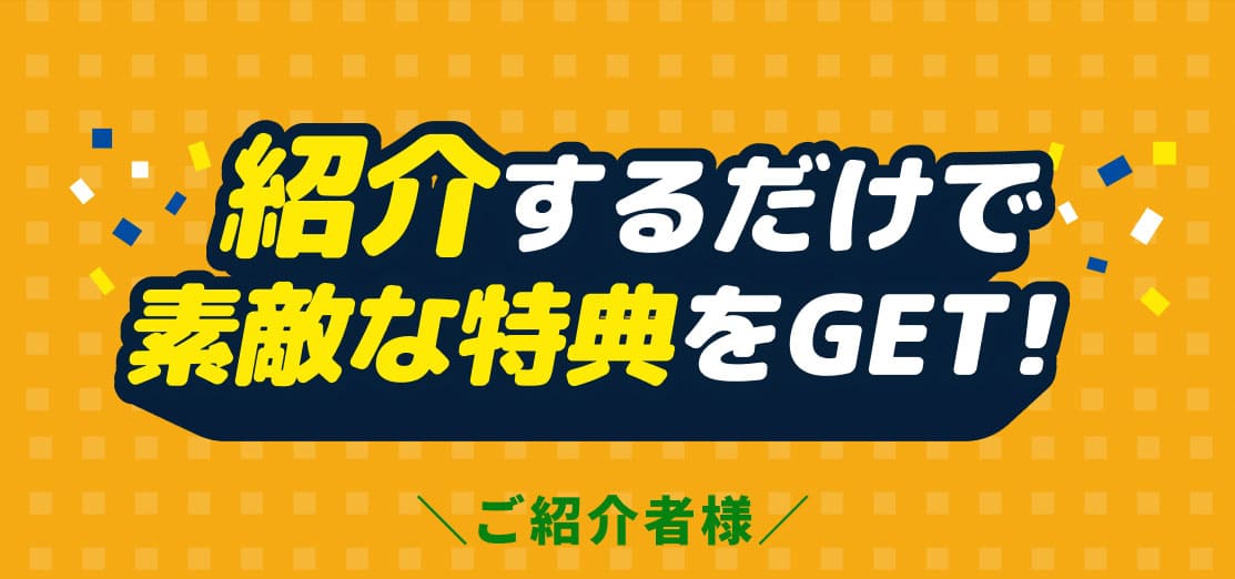 紹介するだけで素敵な特典をGET！ご紹介者様