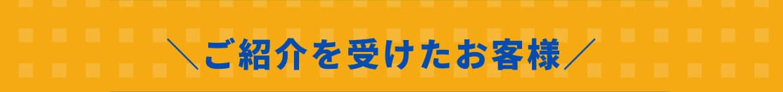 ご紹介を受けたお客様