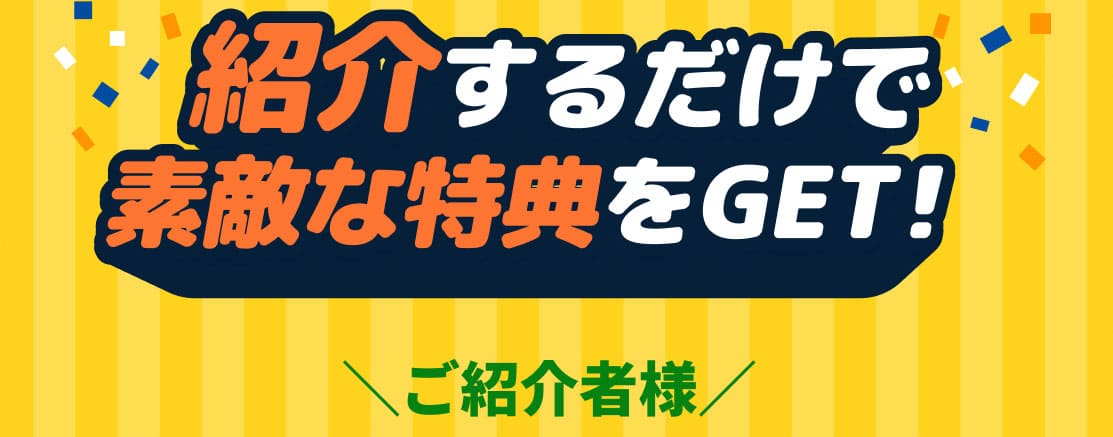 紹介するだけで素敵な特典をGET！ご紹介者様