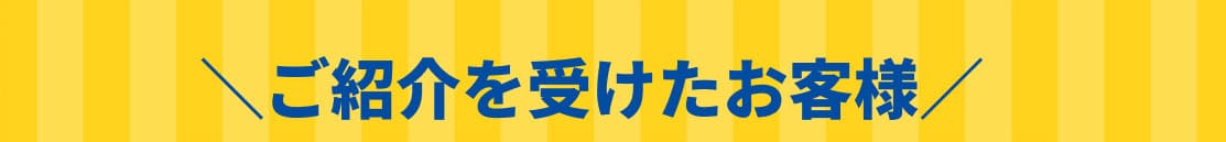 ご紹介を受けたお客様