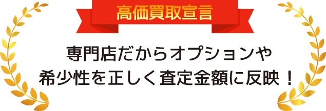 高価買取宣言！！専門店だからオプションや希少性を正しく査定金額に反映！